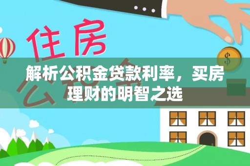 玉龙解析公积金贷款利率，买房理财的明智之选
