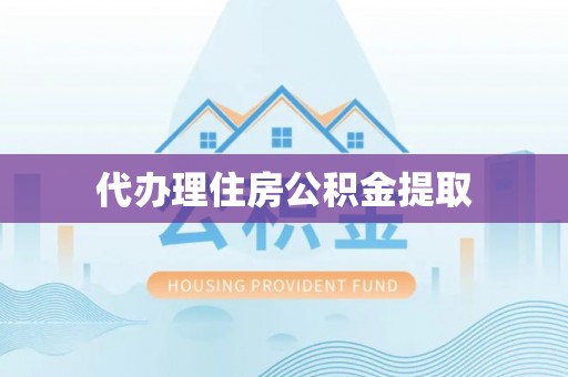 玉龙代办理住房公积金提取
