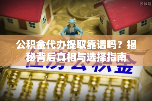 玉龙公积金代办提取靠谱吗？揭秘背后真相与选择指南