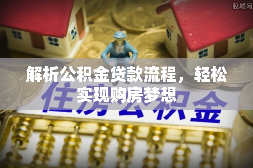 玉龙解析公积金贷款流程，轻松实现购房梦想