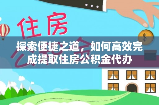 玉龙探索便捷之道，如何高效完成提取住房公积金代办