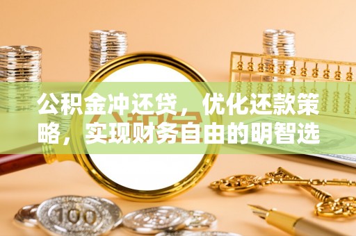 玉龙公积金冲还贷，优化还款策略，实现财务自由的明智选择