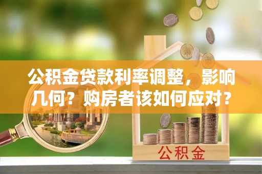 玉龙公积金贷款利率调整，影响几何？购房者该如何应对？