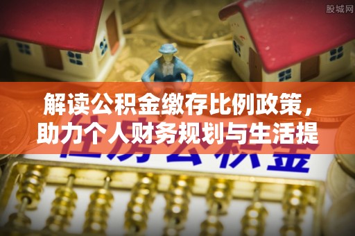 玉龙解读公积金缴存比例政策，助力个人财务规划与生活提升
