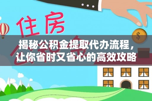 玉龙揭秘公积金提取代办流程，让你省时又省心的高效攻略