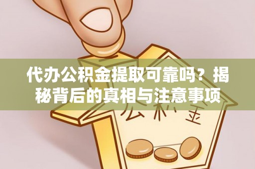 玉龙代办公积金提取可靠吗？揭秘背后的真相与注意事项