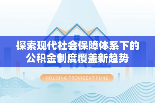 玉龙探索现代社会保障体系下的公积金制度覆盖新趋势