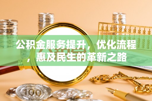 玉龙公积金服务提升，优化流程，惠及民生的革新之路