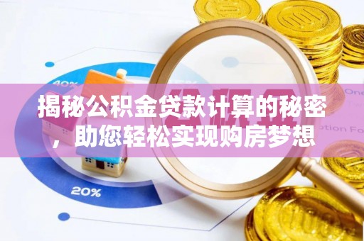 玉龙揭秘公积金贷款计算的秘密，助您轻松实现购房梦想