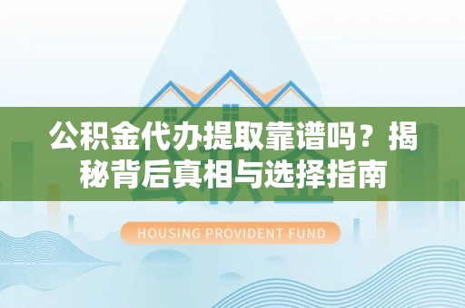玉龙公积金代办提取靠谱吗？揭秘背后真相与选择指南