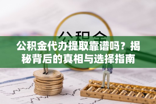 玉龙公积金代办提取靠谱吗？揭秘背后的真相与选择指南