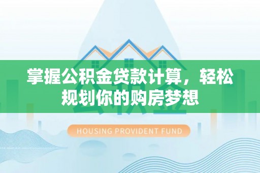 玉龙掌握公积金贷款计算，轻松规划你的购房梦想