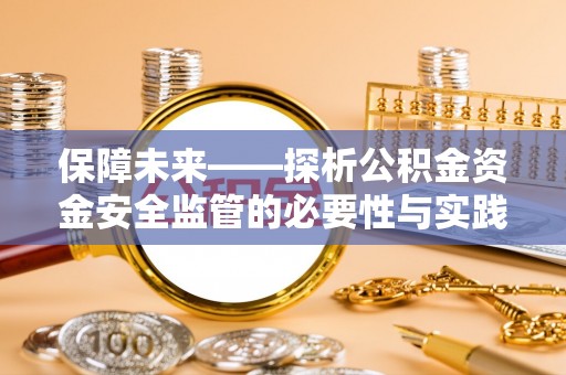 玉龙保障未来——探析公积金资金安全监管的必要性与实践路径