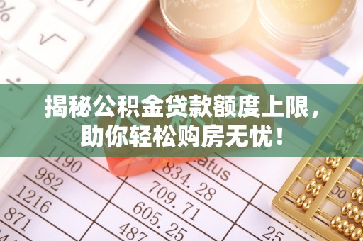 玉龙揭秘公积金贷款额度上限，助你轻松购房无忧！