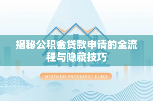 玉龙揭秘公积金贷款申请的全流程与隐藏技巧