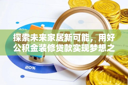 玉龙探索未来家居新可能，用好公积金装修贷款实现梦想之家