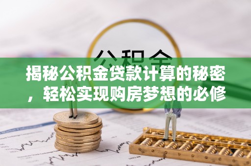 玉龙揭秘公积金贷款计算的秘密，轻松实现购房梦想的必修课