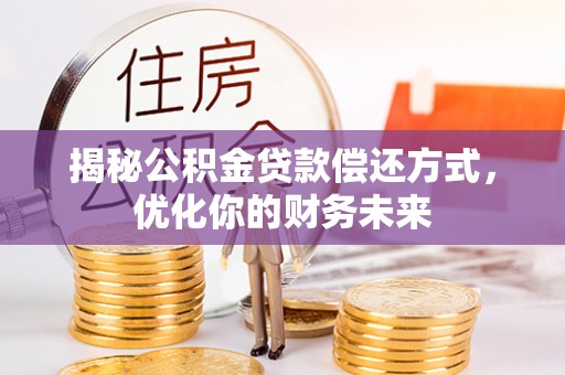 玉龙揭秘公积金贷款偿还方式，优化你的财务未来