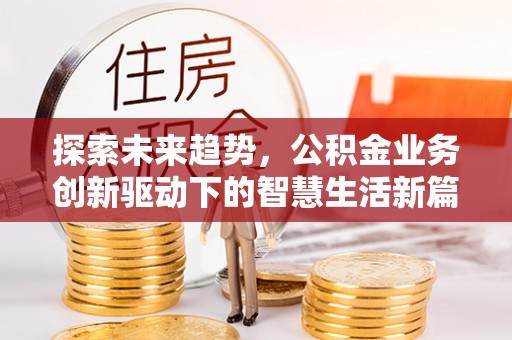玉龙探索未来趋势，公积金业务创新驱动下的智慧生活新篇章