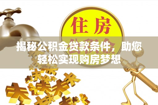 玉龙揭秘公积金贷款条件，助您轻松实现购房梦想