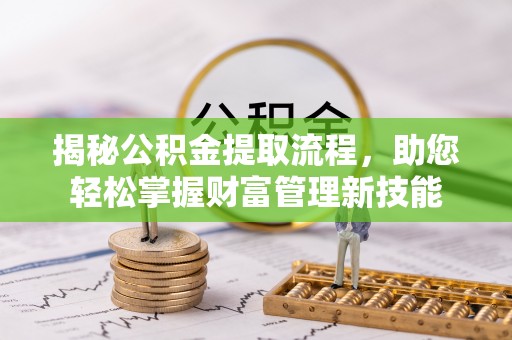 玉龙揭秘公积金提取流程，助您轻松掌握财富管理新技能