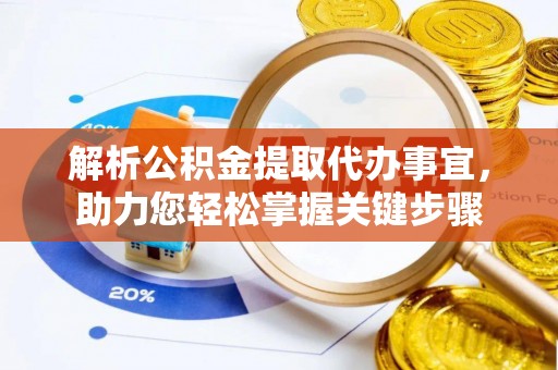 玉龙解析公积金提取代办事宜，助力您轻松掌握关键步骤
