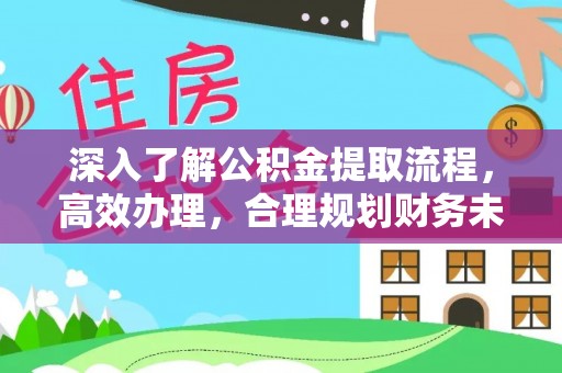 玉龙深入了解公积金提取流程，高效办理，合理规划财务未来