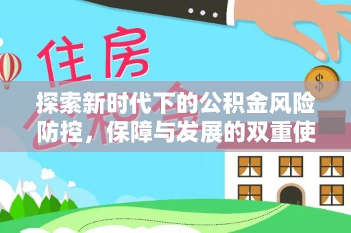 玉龙探索新时代下的公积金风险防控，保障与发展的双重使命