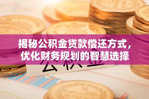 玉龙揭秘公积金贷款偿还方式，优化财务规划的智慧选择