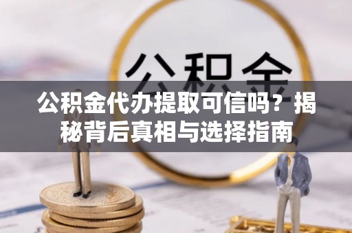 玉龙公积金代办提取可信吗？揭秘背后真相与选择指南