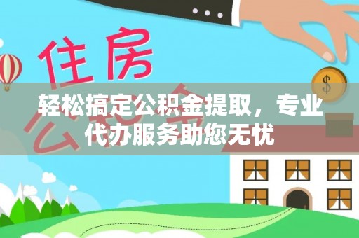 玉龙轻松搞定公积金提取，专业代办服务助您无忧
