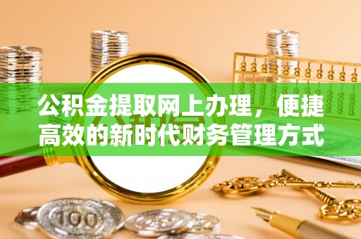 玉龙公积金提取网上办理，便捷高效的新时代财务管理方式