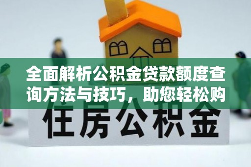 玉龙全面解析公积金贷款额度查询方法与技巧，助您轻松购房