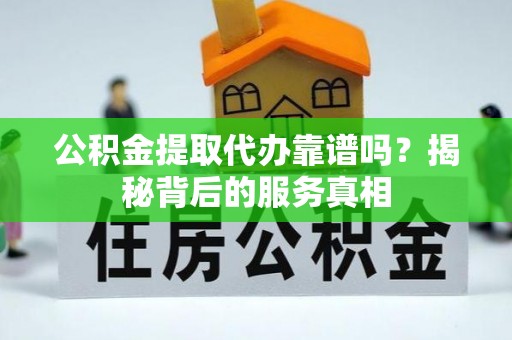 玉龙公积金提取代办靠谱吗？揭秘背后的服务真相