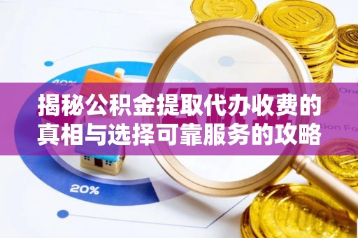 玉龙揭秘公积金提取代办收费的真相与选择可靠服务的攻略