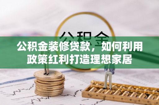 玉龙公积金装修贷款，如何利用政策红利打造理想家居