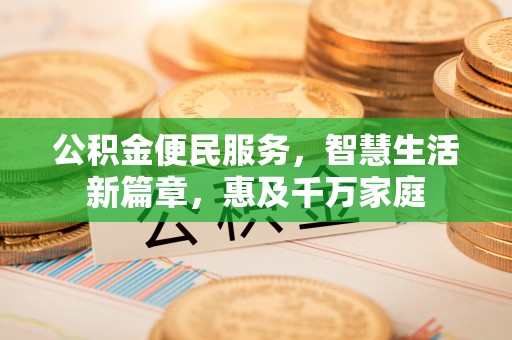 玉龙公积金便民服务，智慧生活新篇章，惠及千万家庭