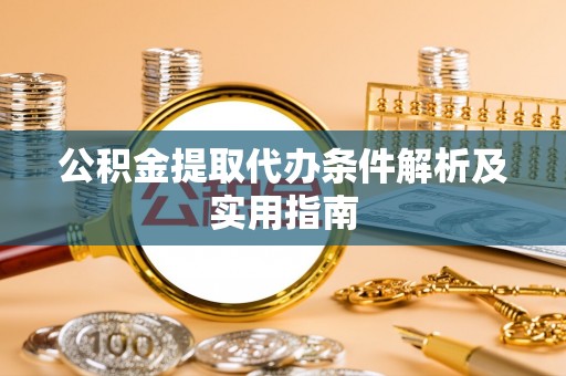 玉龙公积金提取代办条件解析及实用指南