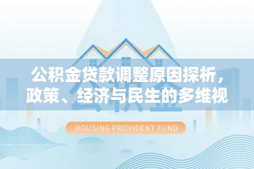 玉龙公积金贷款调整原因探析，政策、经济与民生的多维视角