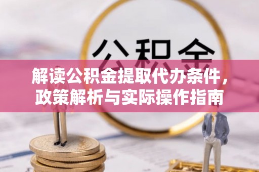 玉龙解读公积金提取代办条件，政策解析与实际操作指南
