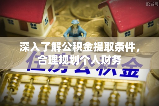 玉龙深入了解公积金提取条件，合理规划个人财务