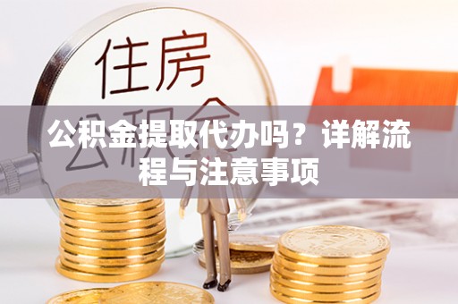 玉龙公积金提取代办吗？详解流程与注意事项