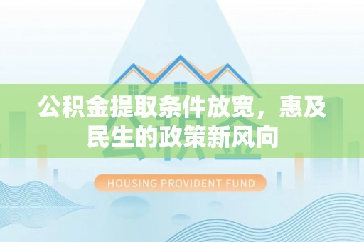 玉龙公积金提取条件放宽，惠及民生的政策新风向