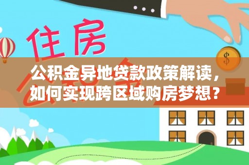 玉龙公积金异地贷款政策解读，如何实现跨区域购房梦想？