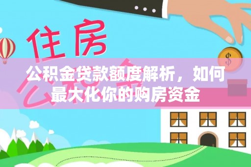 玉龙公积金贷款额度解析，如何最大化你的购房资金