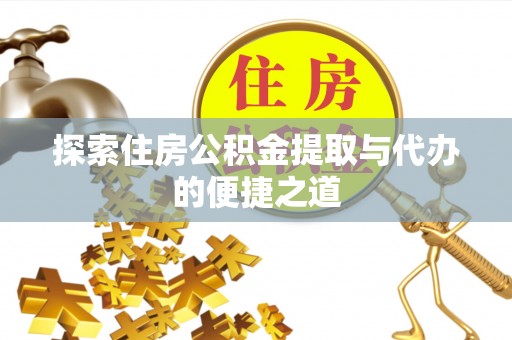 玉龙探索住房公积金提取与代办的便捷之道