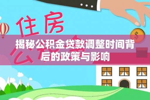 玉龙揭秘公积金贷款调整时间背后的政策与影响