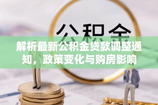 玉龙解析最新公积金贷款调整通知，政策变化与购房影响