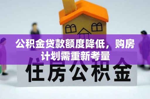玉龙公积金贷款额度降低，购房计划需重新考量