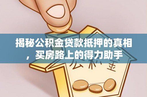 玉龙揭秘公积金贷款抵押的真相，买房路上的得力助手